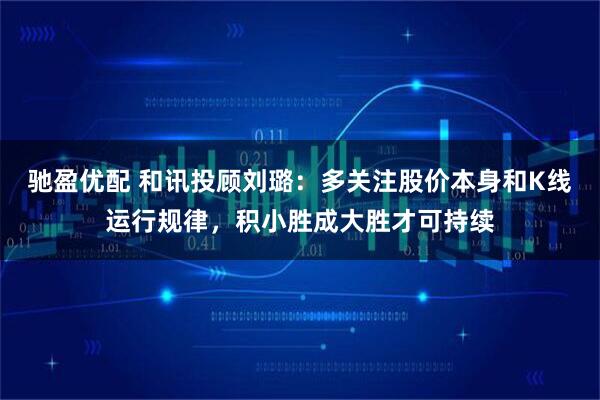 驰盈优配 和讯投顾刘璐：多关注股价本身和K线运行规律，积小胜成大胜才可持续