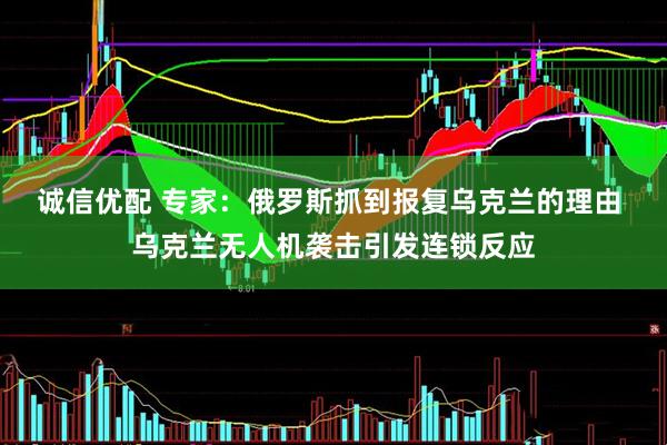 诚信优配 专家：俄罗斯抓到报复乌克兰的理由 乌克兰无人机袭击引发连锁反应
