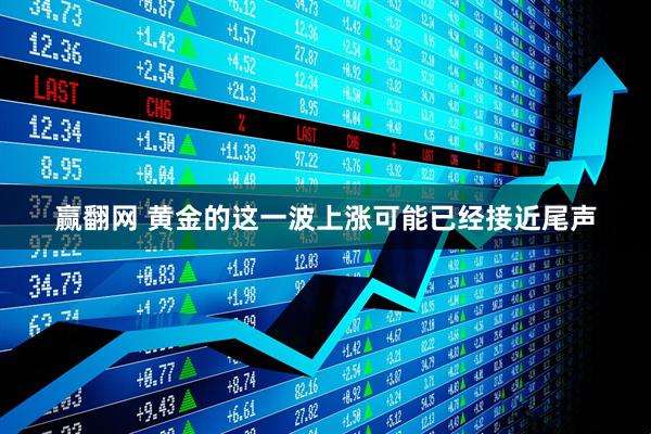 赢翻网 黄金的这一波上涨可能已经接近尾声