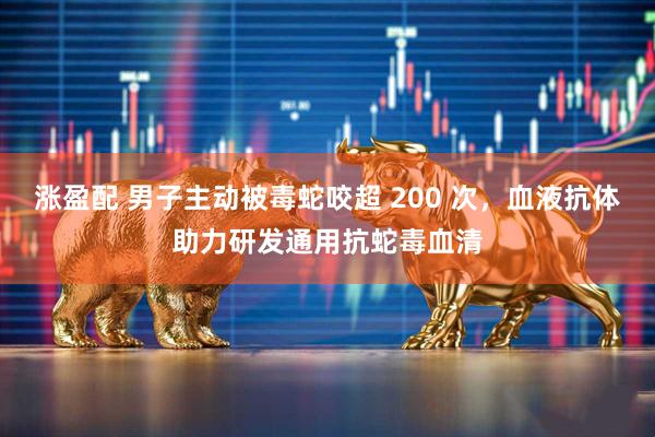 涨盈配 男子主动被毒蛇咬超 200 次，血液抗体助力研发通用抗蛇毒血清