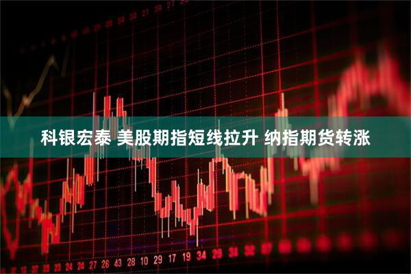 科银宏泰 美股期指短线拉升 纳指期货转涨