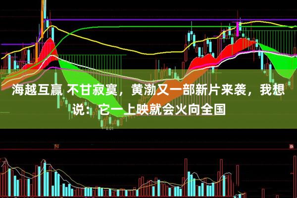 海越互赢 不甘寂寞，黄渤又一部新片来袭，我想说：它一上映就会火向全国