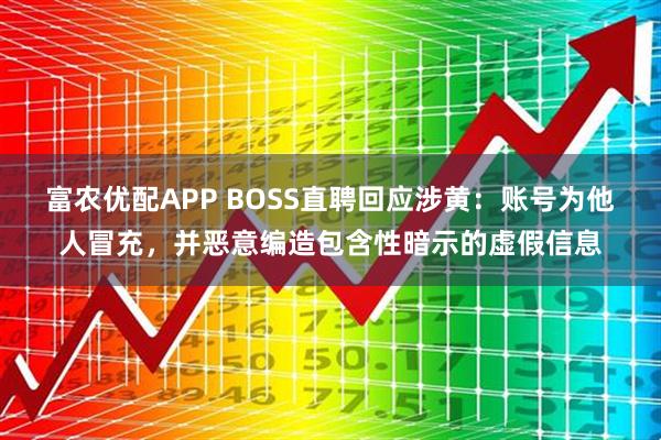富农优配APP BOSS直聘回应涉黄：账号为他人冒充，并恶意编造包含性暗示的虚假信息