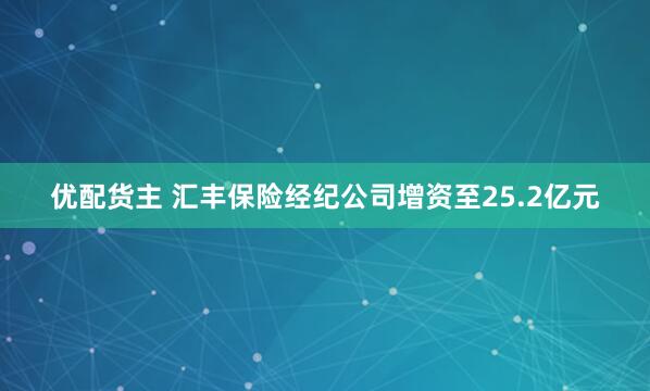 优配货主 汇丰保险经纪公司增资至25.2亿元