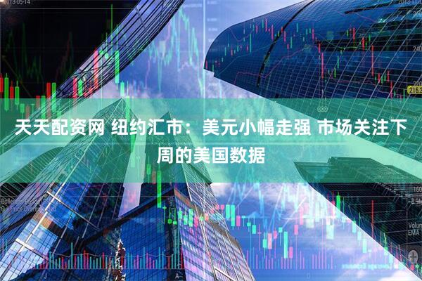 天天配资网 纽约汇市：美元小幅走强 市场关注下周的美国数据