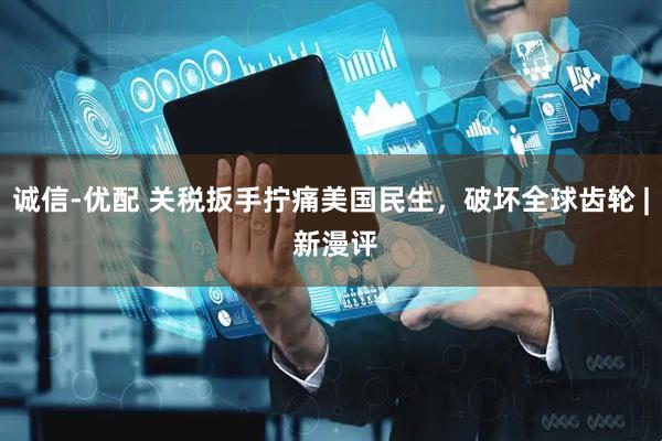 诚信-优配 关税扳手拧痛美国民生，破坏全球齿轮 | 新漫评