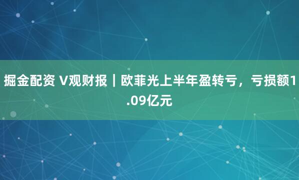 掘金配资 V观财报｜欧菲光上半年盈转亏，亏损额1.09亿元