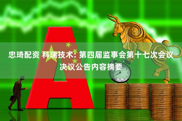 忠琦配资 科瑞技术: 第四届监事会第十七次会议决议公告内容摘要