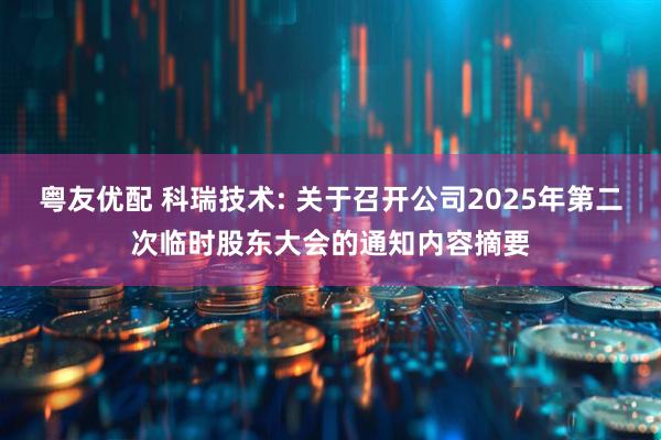 粤友优配 科瑞技术: 关于召开公司2025年第二次临时股东大会的通知内容摘要
