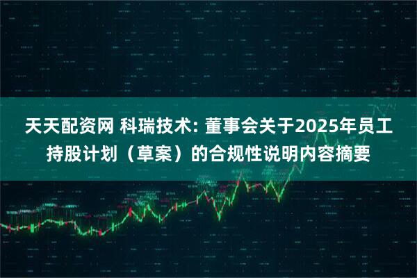 天天配资网 科瑞技术: 董事会关于2025年员工持股计划（草案）的合规性说明内容摘要