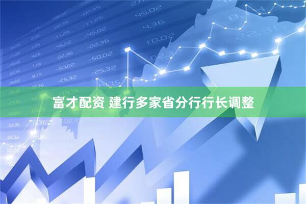 富才配资 建行多家省分行行长调整