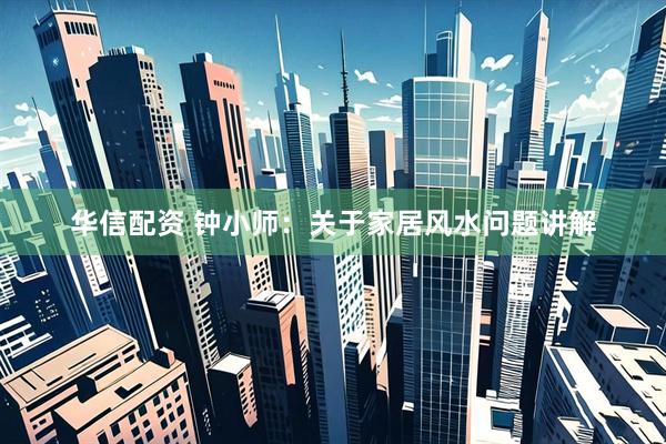 华信配资 钟小师：关于家居风水问题讲解