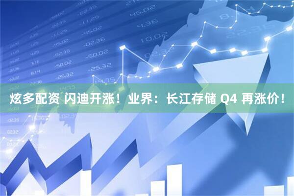 炫多配资 闪迪开涨！业界：长江存储 Q4 再涨价！