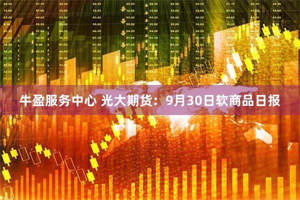 牛盈服务中心 光大期货：9月30日软商品日报