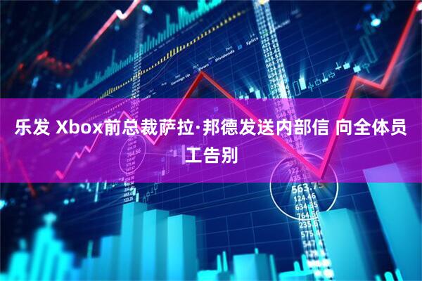 乐发 Xbox前总裁萨拉·邦德发送内部信 向全体员工告别